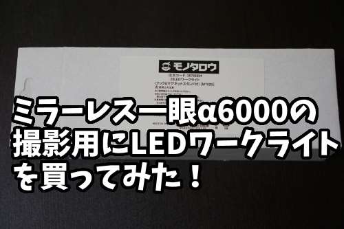 ミラーレス一眼α6000の室内撮影用にモノタロウの28LEDワークライトM702Bを買ってみた!