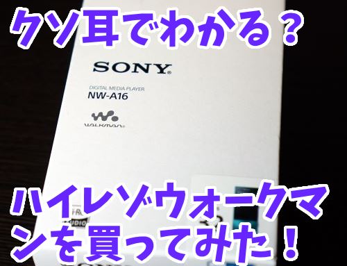 ハイレゾ聞くならコレ!NW-A16を買ったのでレビュー!クソ耳でわかるのか?