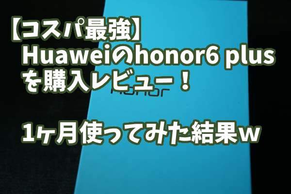 【コスパ最強】honor6 plusレビュー!デュアルカメラと音質は?デメリットはまだ感じていない