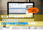 DVD 動画変換 VideoProc レビュー