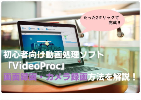 VideoProc レビュー 画面録画 Webカメラ録画
